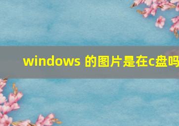 windows 的图片是在c盘吗